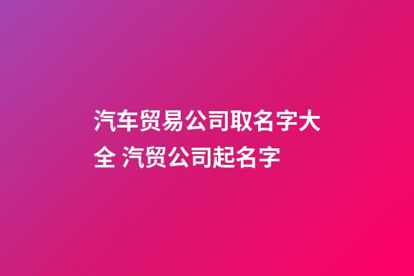 汽车贸易公司取名字大全 汽贸公司起名字-第1张-公司起名-玄机派